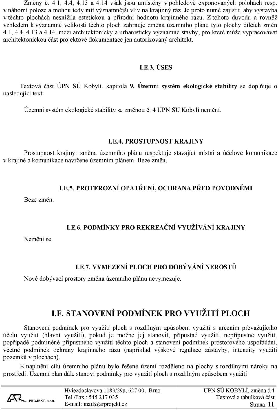 Z tohoto důvodu a rovněž vzhledem k významné velikosti těchto ploch zahrnuje změna územního plánu tyto plochy dílčích změn 4.1, 4.4, 4.13 a 4.14.