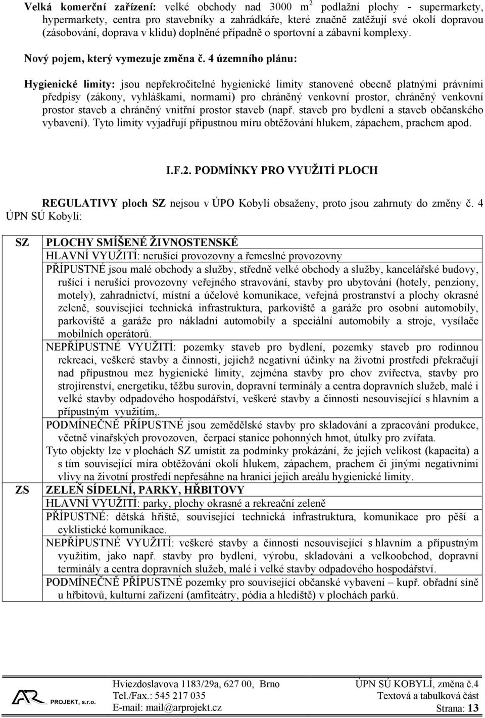 4 územního plánu: Hygienické limity: jsou nepřekročitelné hygienické limity stanovené obecně platnými právními předpisy (zákony, vyhláškami, normami) pro chráněný venkovní prostor, chráněný venkovní