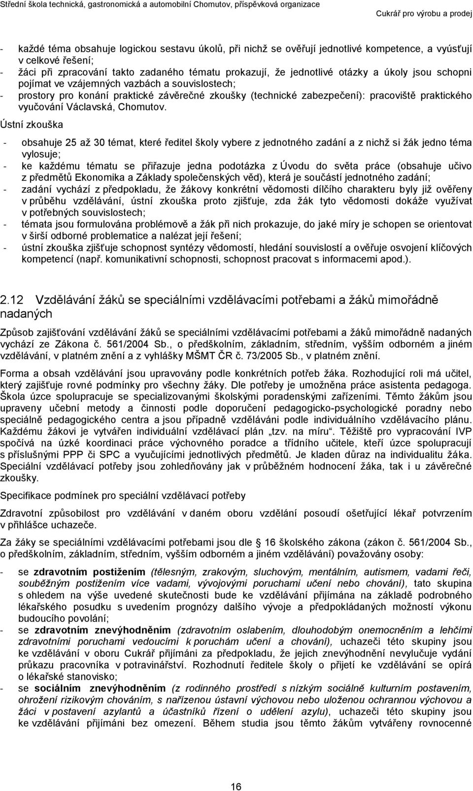 Ústní zkouška - obsahuje 25 až 30 témat, které ředitel školy vybere z jednotného zadání a z nichž si žák jedno téma vylosuje; - ke každému tématu se přiřazuje jedna podotázka z Úvodu do světa práce