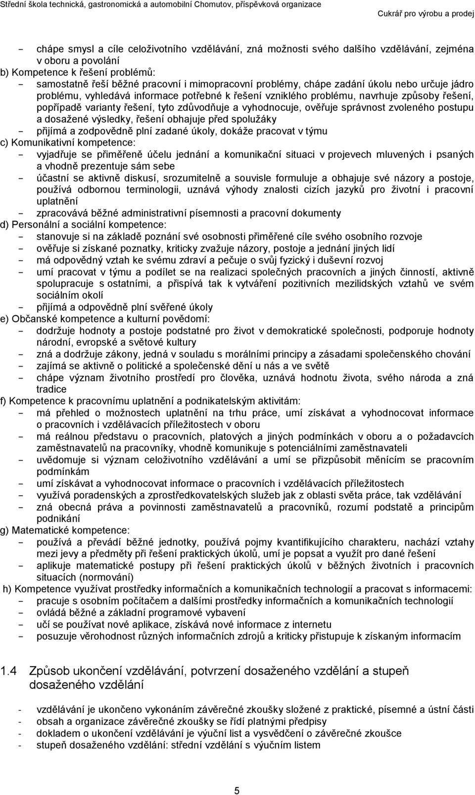 správnost zvoleného postupu a dosažené výsledky, řešení obhajuje před spolužáky přijímá a zodpovědně plní zadané úkoly, dokáže pracovat v týmu c) Komunikativní kompetence: vyjadřuje se přiměřeně