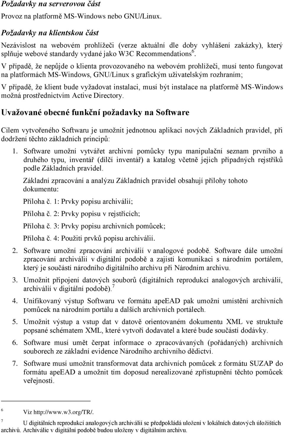 V případě, že nepůjde o klienta provozovaného na webovém prohlížeči, musí tento fungovat na platformách MS-Windows, GNU/Linux s grafickým uživatelským rozhraním; V případě, že klient bude vyžadovat