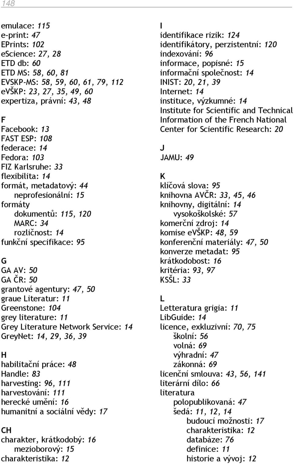 ČR: 50 grantové agentury: 47, 50 graue Literatur: 11 Greenstone: 104 grey literature: 11 Grey Literature Network Service: 14 GreyNet: 14, 29, 36, 39 H habilitační práce: 48 Handle: 83 harvesting: 96,