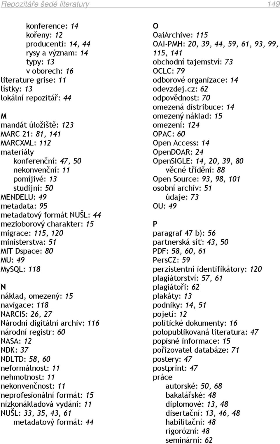 ministerstva: 51 MIT Dspace: 80 MU: 49 MySQL: 118 N náklad, omezený: 15 navigace: 118 NARCIS: 26, 27 Národní digitální archiv: 116 národní registr: 60 NASA: 12 NDK: 37 NDLTD: 58, 60 neformálnost: 11