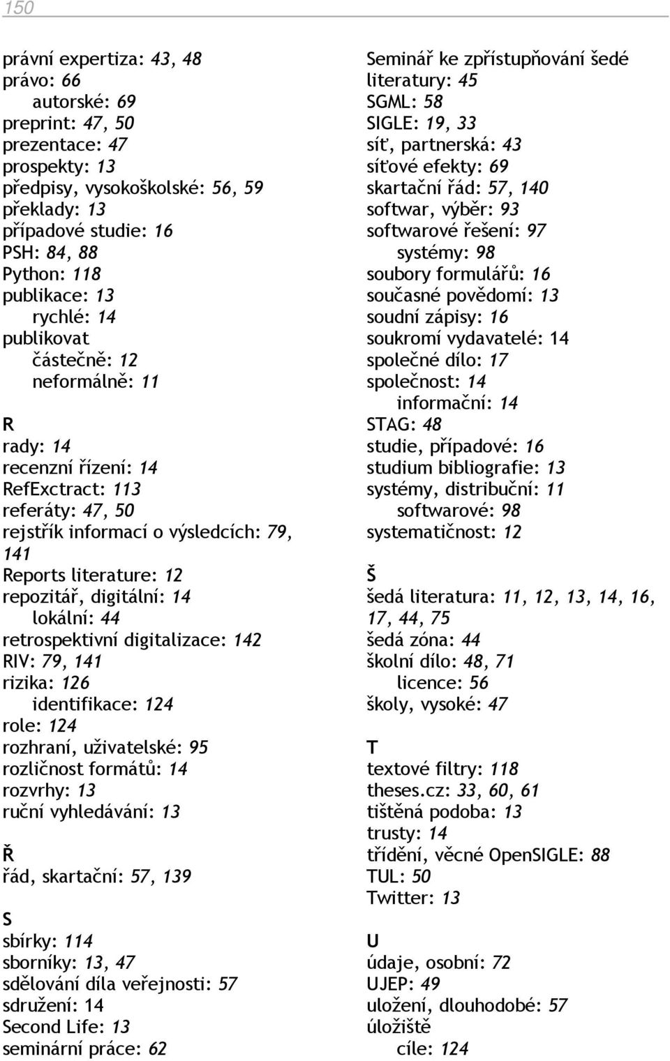 digitální: 14 lokální: 44 retrospektivní digitalizace: 142 RIV: 79, 141 rizika: 126 identifikace: 124 role: 124 rozhraní, uživatelské: 95 rozličnost formátů: 14 rozvrhy: 13 ruční vyhledávání: 13 Ř