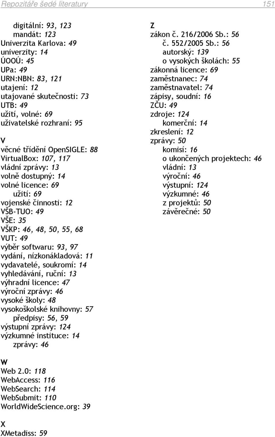 50, 55, 68 VUT: 49 výběr softwaru: 93, 97 vydání, nízkonákladová: 11 vydavatelé, soukromí: 14 vyhledávání, ruční: 13 výhradní licence: 47 výroční zprávy: 46 vysoké školy: 48 vysokoškolské knihovny: