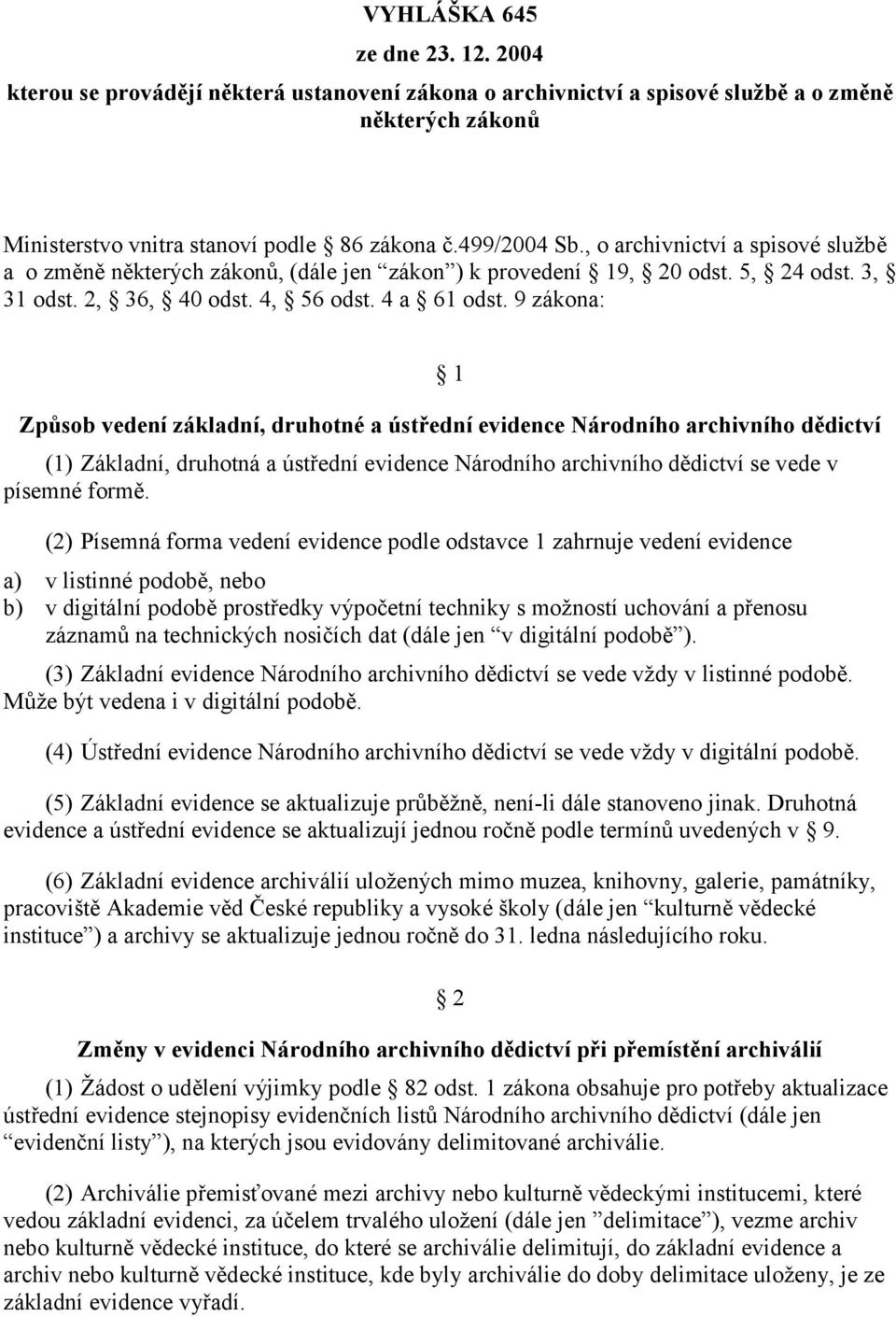 9 zákona: 1 Způsob vedení základní, druhotné a ústřední evidence Národního archivního dědictví (1) Základní, druhotná a ústřední evidence Národního archivního dědictví se vede v písemné formě.