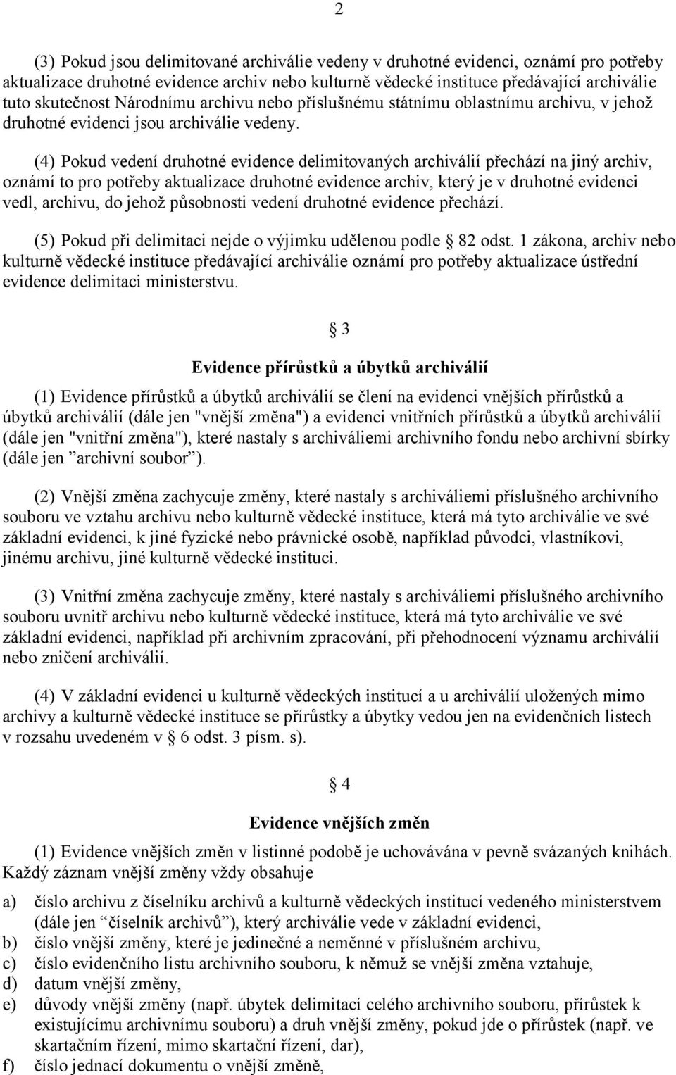 (4) Pokud vedení druhotné evidence delimitovaných archiválií přechází na jiný archiv, oznámí to pro potřeby aktualizace druhotné evidence archiv, který je v druhotné evidenci vedl, archivu, do jehož