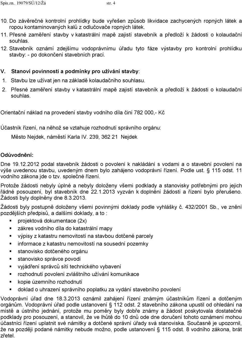 Stavebník oznámí zdejšímu vodoprávnímu úřadu tyto fáze výstavby pro kontrolní prohlídku stavby: - po dokončení stavebních prací. V. Stanoví povinnosti a podmínky pro užívání stavby: 1.