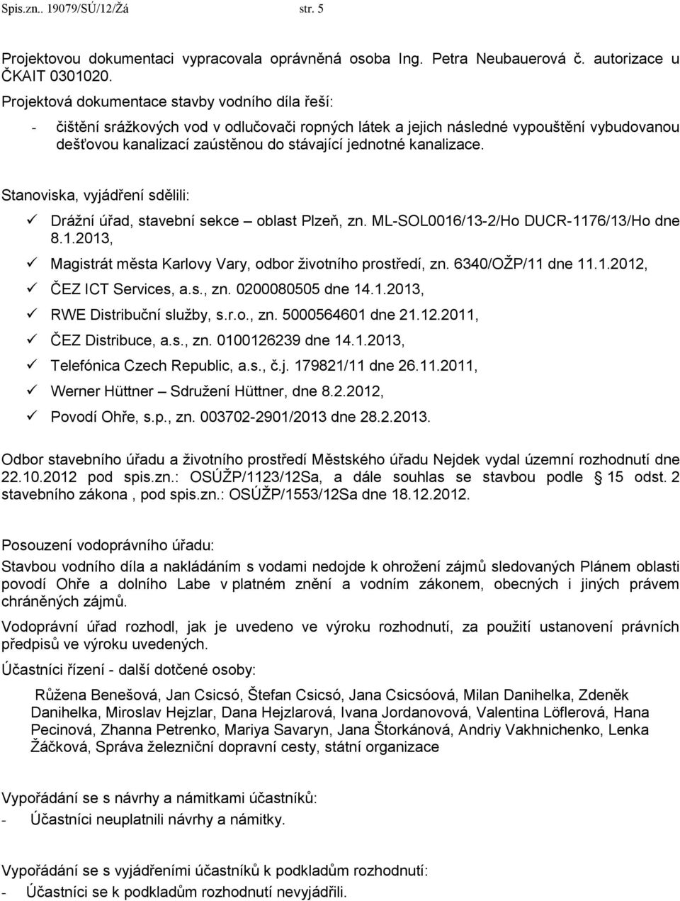 kanalizace. Stanoviska, vyjádření sdělili: Drážní úřad, stavební sekce oblast Plzeň, zn. ML-SOL0016/13-2/Ho DUCR-1176/13/Ho dne 8.1.2013, Magistrát města Karlovy Vary, odbor životního prostředí, zn.