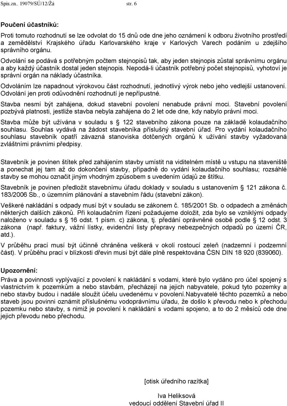 zdejšího správního orgánu. Odvolání se podává s potřebným počtem stejnopisů tak, aby jeden stejnopis zůstal správnímu orgánu a aby každý účastník dostal jeden stejnopis.