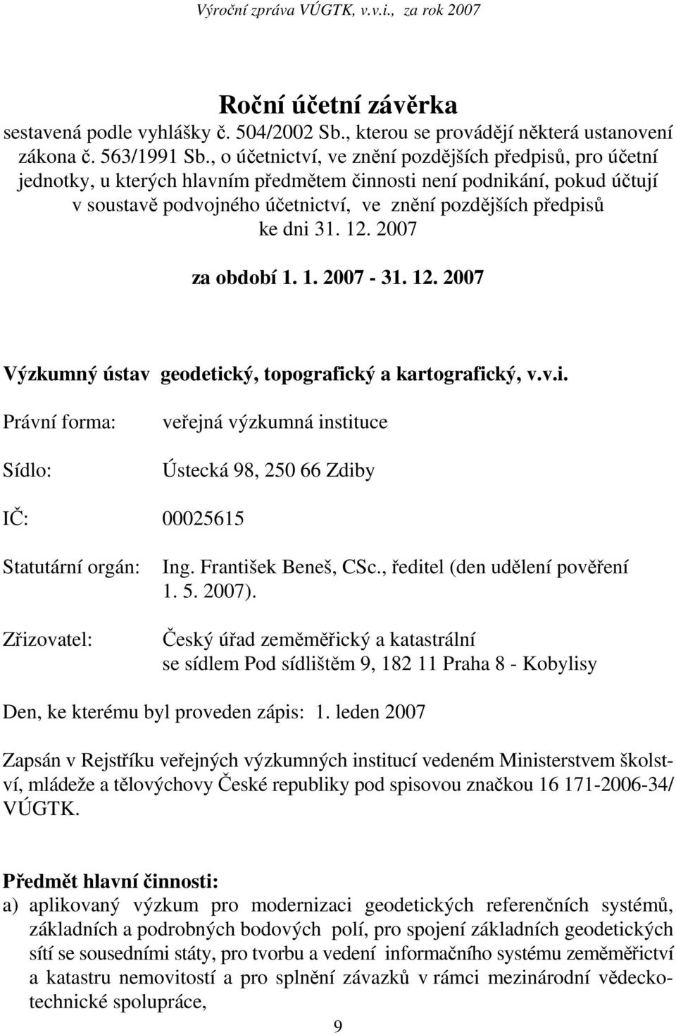 dni 31. 12. 2007 za období 1. 1. 2007-31. 12. 2007 Výzkumný ústav geodetický, topografický a kartografický, v.v.i. Právní forma: Sídlo: veřejná výzkumná instituce Ústecká 98, 250 66 Zdiby IČ: 00025615 Statutární orgán: Zřizovatel: Ing.