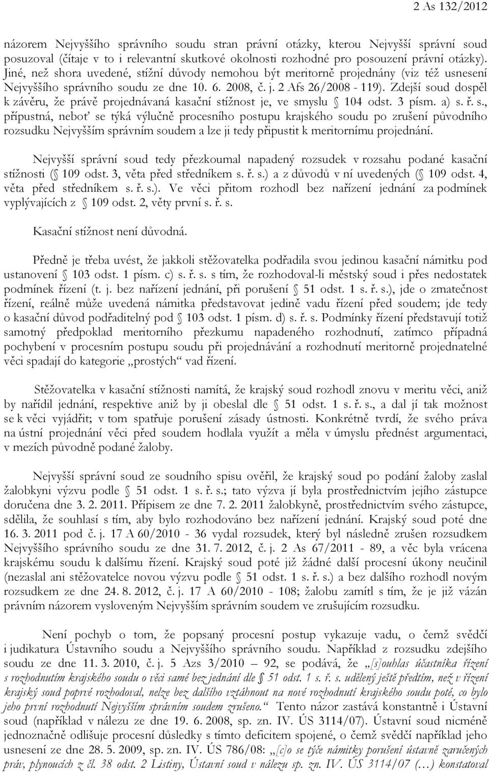 Zdejší soud dospěl k závěru, že právě projednávaná kasační stížnost je, ve smyslu 104 odst. 3 písm. a) s. ř. s., přípustná, neboť se týká výlučně procesního postupu krajského soudu po zrušení původního rozsudku Nejvyšším správním soudem a lze ji tedy připustit k meritornímu projednání.