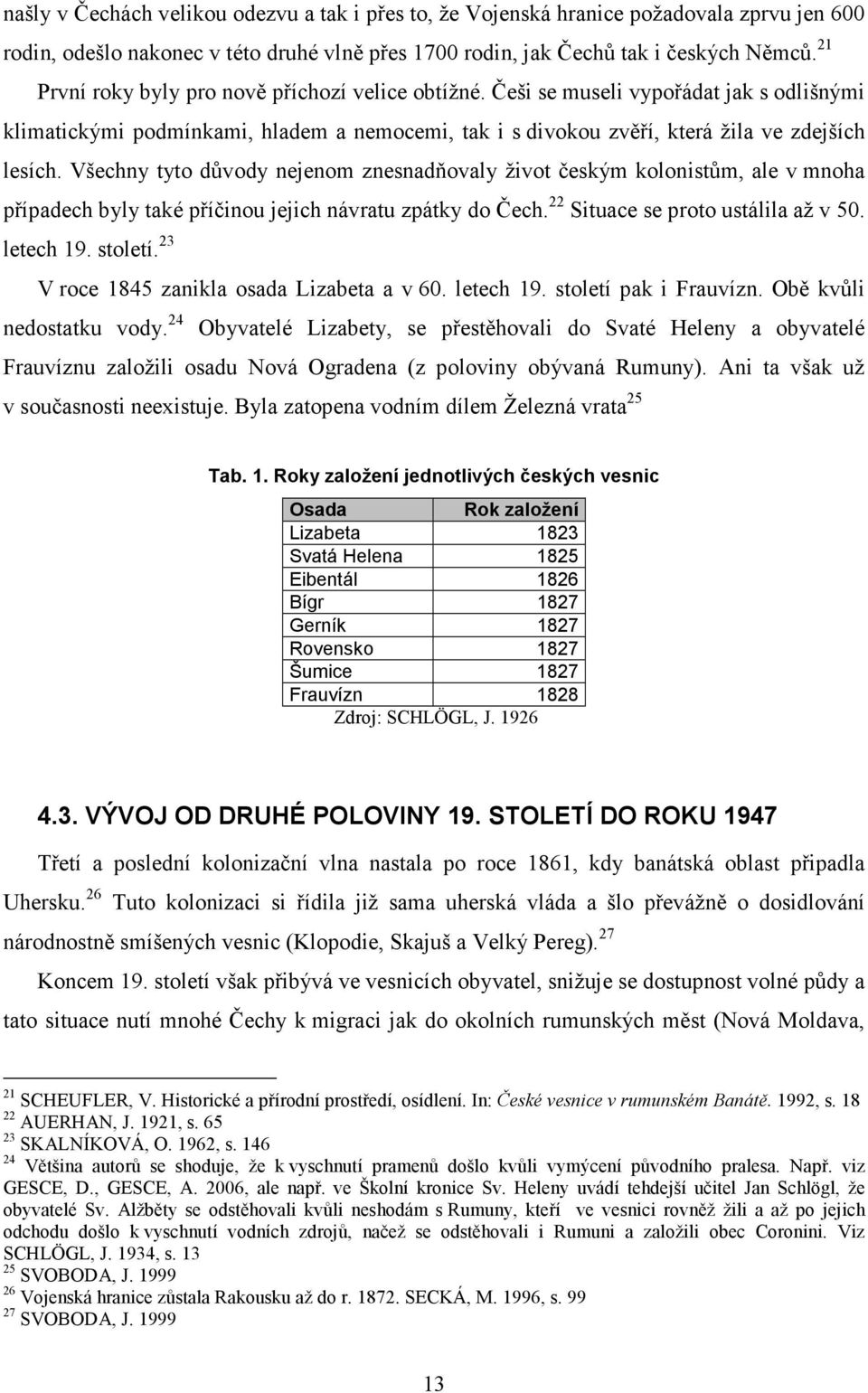 Všechny tyto důvody nejenom znesnadňovaly život českým kolonistům, ale v mnoha případech byly také příčinou jejich návratu zpátky do Čech. 22 Situace se proto ustálila až v 50. letech 19. století.