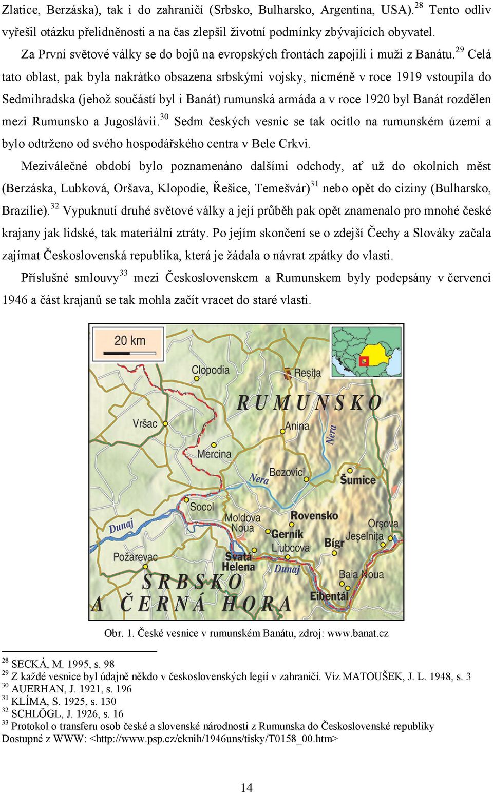 29 Celá tato oblast, pak byla nakrátko obsazena srbskými vojsky, nicméně v roce 1919 vstoupila do Sedmihradska (jehož součástí byl i Banát) rumunská armáda a v roce 1920 byl Banát rozdělen mezi