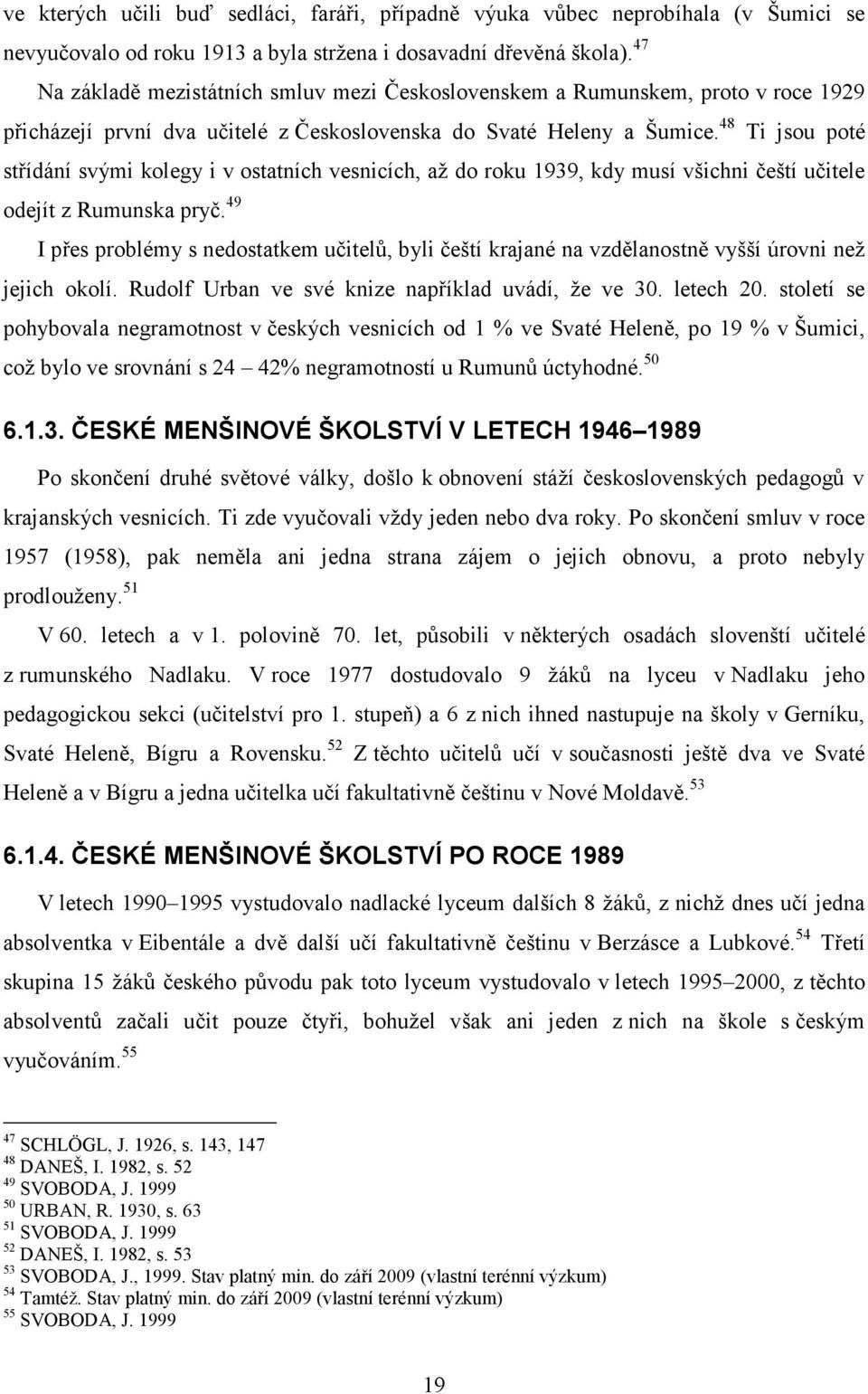 48 Ti jsou poté střídání svými kolegy i v ostatních vesnicích, až do roku 1939, kdy musí všichni čeští učitele odejít z Rumunska pryč.