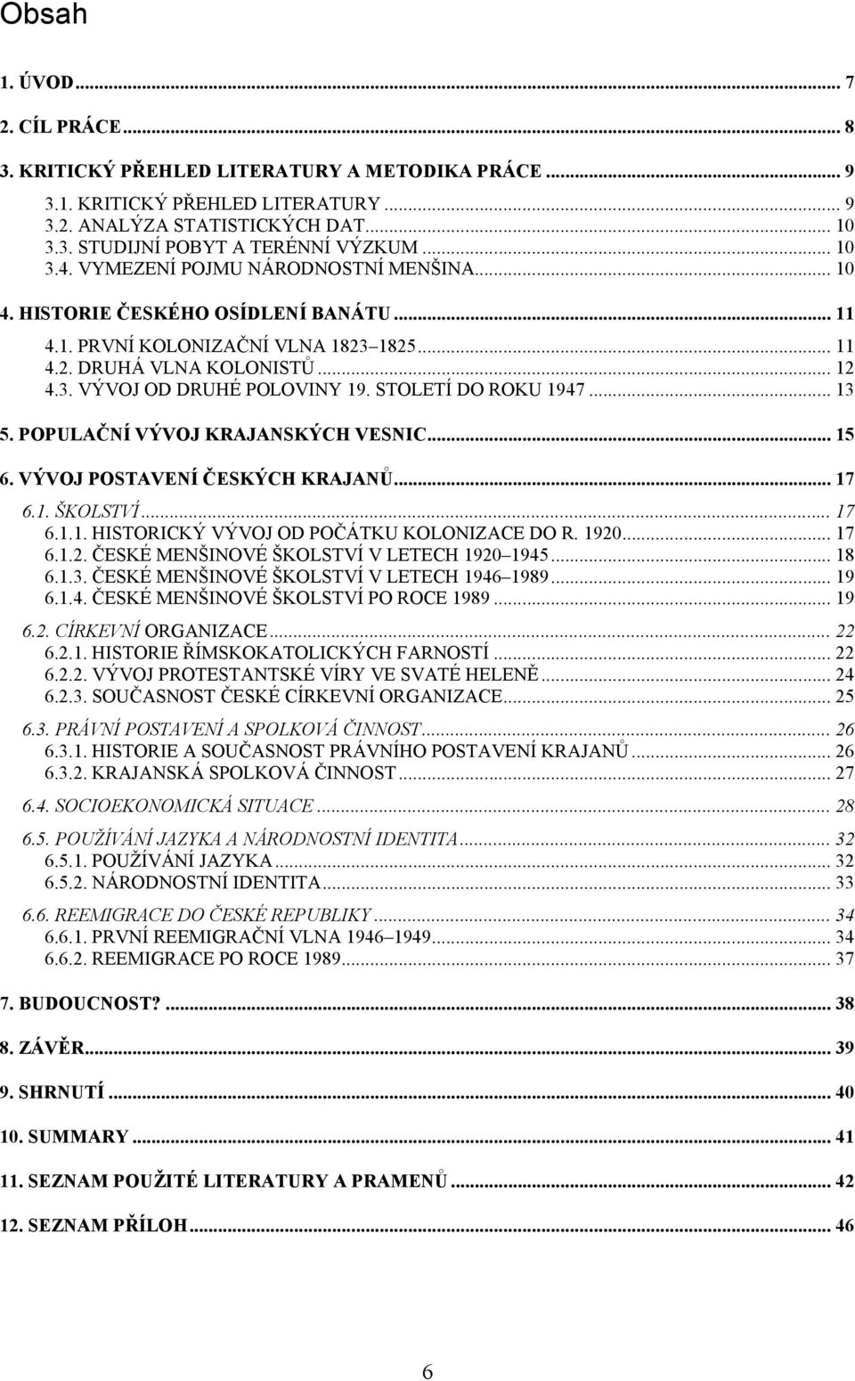 STOLETÍ DO ROKU 1947... 13 5. POPULAČNÍ VÝVOJ KRAJANSKÝCH VESNIC... 15 6. VÝVOJ POSTAVENÍ ČESKÝCH KRAJANŮ... 17 6.1. ŠKOLSTVÍ... 17 6.1.1. HISTORICKÝ VÝVOJ OD POČÁTKU KOLONIZACE DO R. 1920