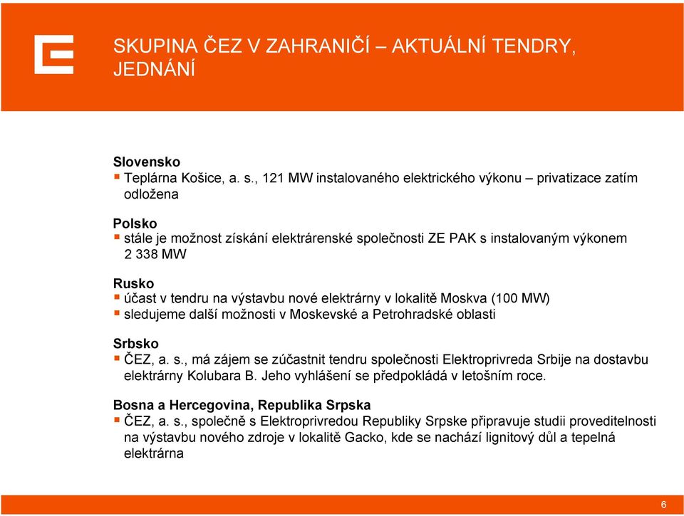 výstavbu nové elektrárny v lokalitě Moskva (100 MW) sledujeme další možnosti v Moskevské a Petrohradské oblasti Srbsko ČEZ, a. s., má zájem se zúčastnit tendru společnosti Elektroprivreda Srbije na dostavbu elektrárny Kolubara B.