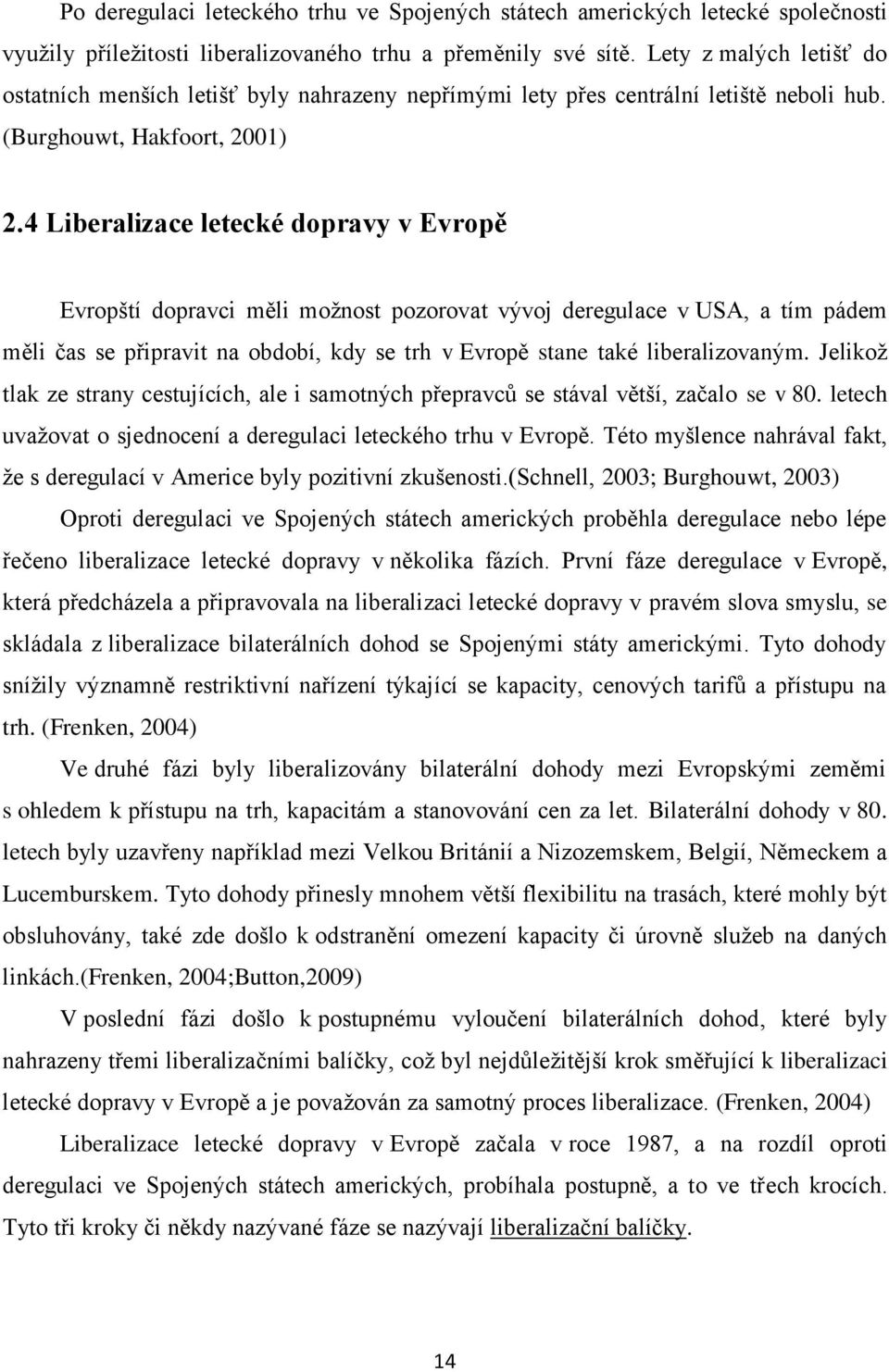 4 Liberalizace letecké dopravy v Evropě Evropští dopravci měli možnost pozorovat vývoj deregulace v USA, a tím pádem měli čas se připravit na období, kdy se trh v Evropě stane také liberalizovaným.