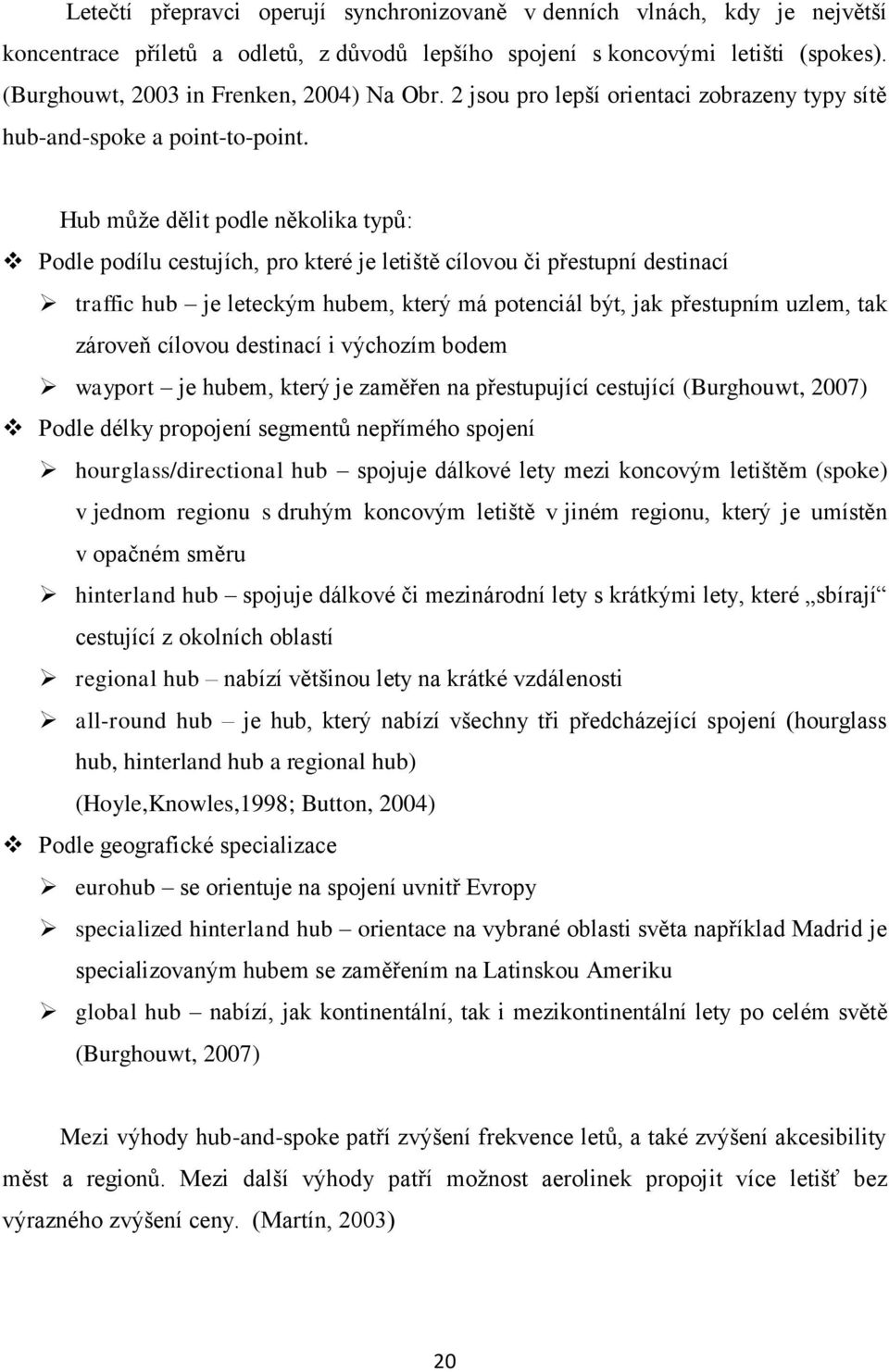 Hub může dělit podle několika typů: Podle podílu cestujích, pro které je letiště cílovou či přestupní destinací traffic hub je leteckým hubem, který má potenciál být, jak přestupním uzlem, tak