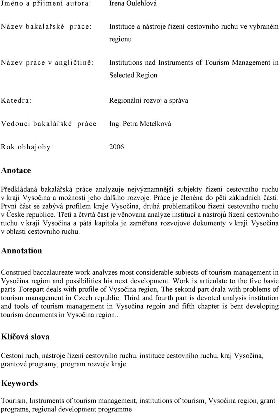 Petra Metelková Rok obhajoby: 2006 Anotace Předkládaná bakalářská práce analyzuje nejvýznamnější subjekty řízení cestovního ruchu v kraji Vysočina a možnosti jeho dalšího rozvoje.