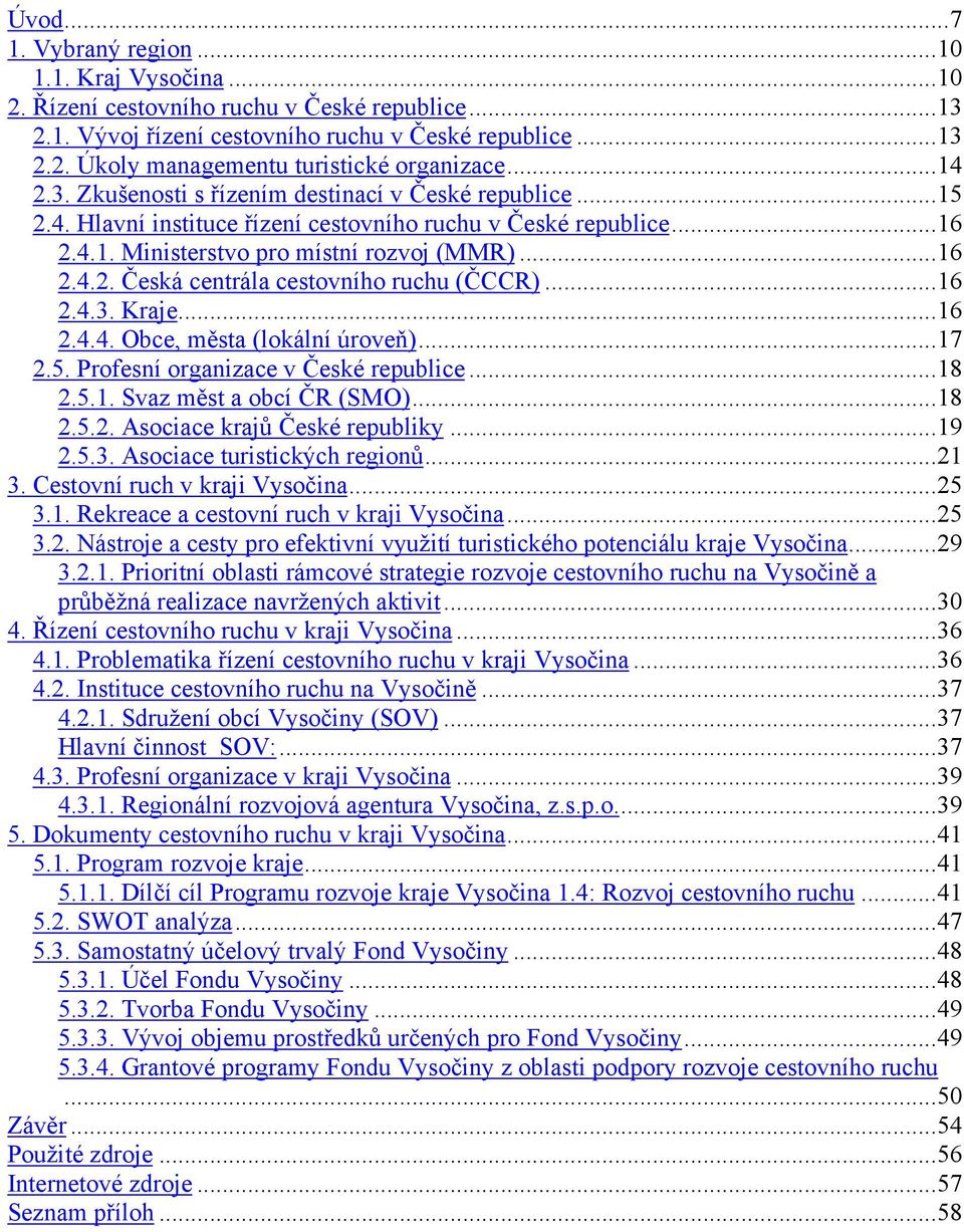 ..16 2.4.3. Kraje...16 2.4.4. Obce, města (lokální úroveň)...17 2.5. Profesní organizace v České republice...18 2.5.1. Svaz měst a obcí ČR (SMO)...18 2.5.2. Asociace krajů České republiky...19 2.5.3. Asociace turistických regionů.