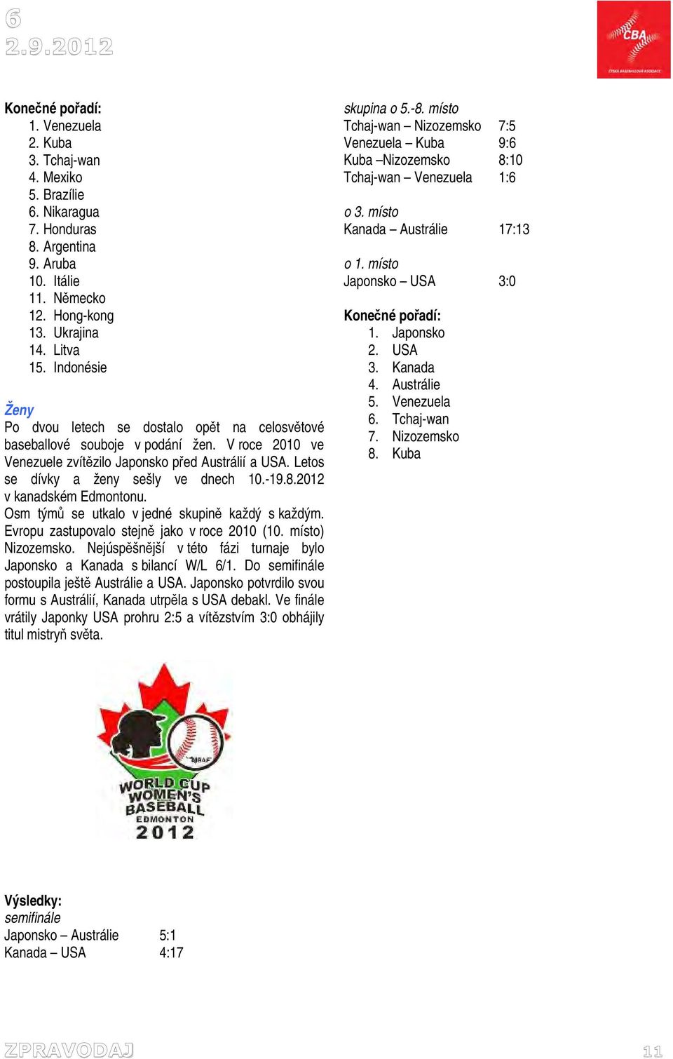 Letos se dívky a ženy sešly ve dnech 10.-19.8.2012 v kanadském Edmontonu. Osm týmů se utkalo v jedné skupině každý s každým. Evropu zastupovalo stejně jako v roce 2010 (10. místo) Nizozemsko.