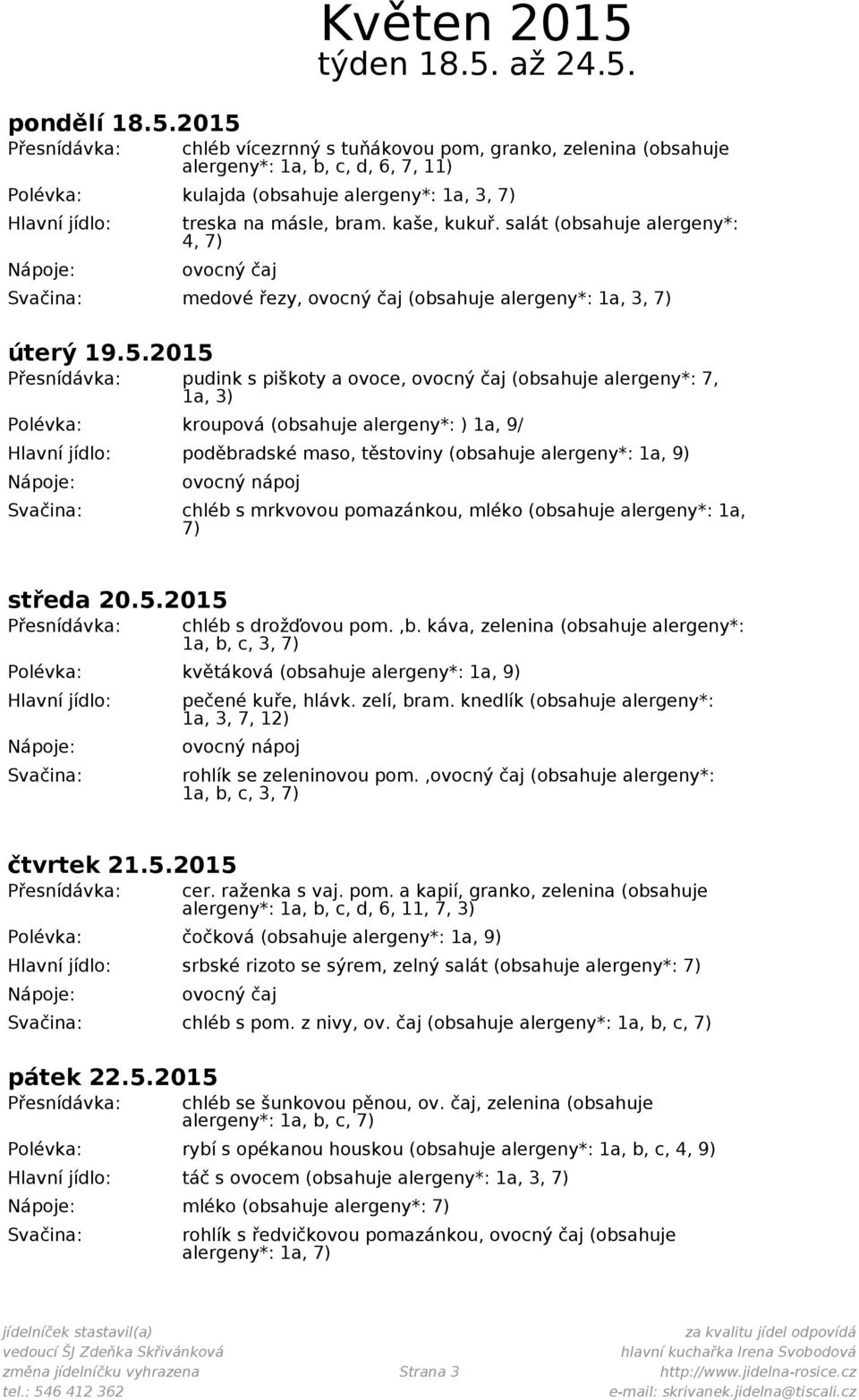 2015 pudink s piškoty a ovoce, (obsahuje alergeny*: 7, 1a, 3) Polévka: kroupová (obsahuje alergeny*: ) 1a, 9/ poděbradské maso, těstoviny (obsahuje alergeny*: 1a, 9) chléb s mrkvovou pomazánkou,