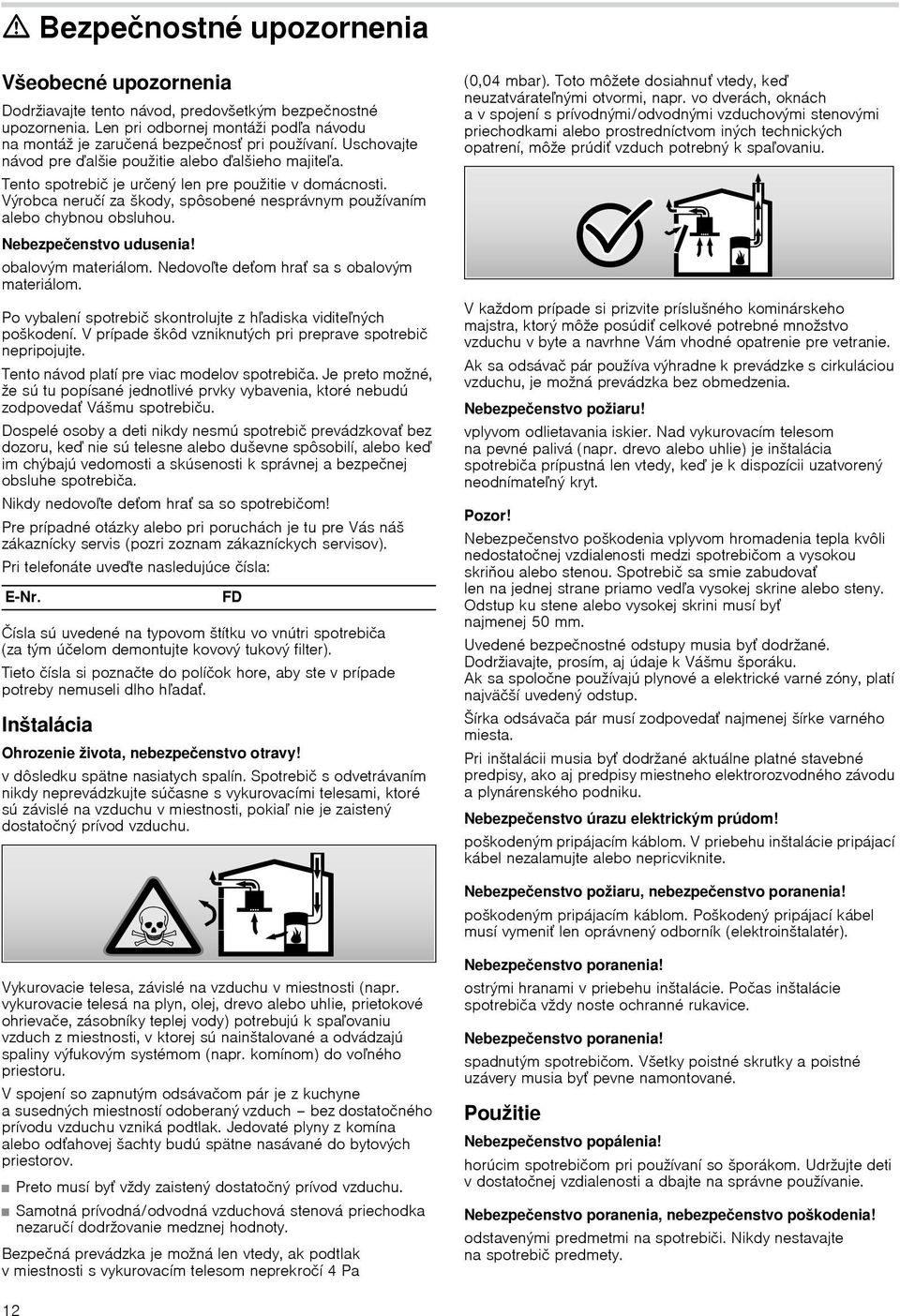 Nebezpečenstvo udusenia! obalovým materiálom. Nedovoľte deťom hrať sa s obalovým materiálom. Po vybalení spotrebič skontrolujte z hľadiska viditeľných poškodení.