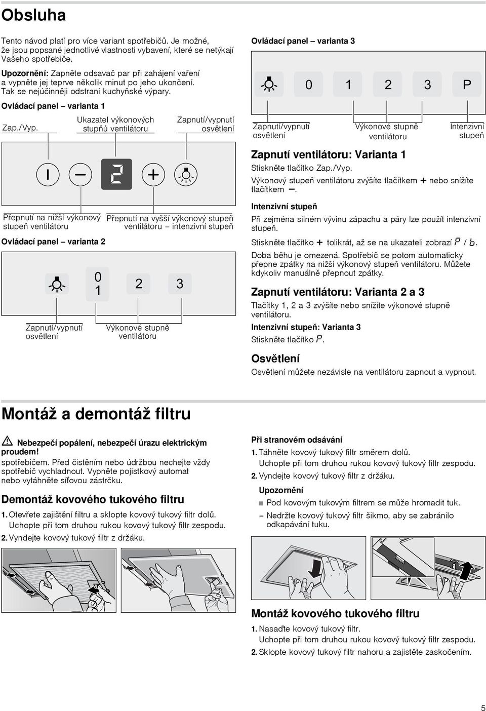 Ovládací panel varianta 1 Zapnutí ventilátoru: Varianta 1 Stiskněte tlačítko Zap./Vyp. Výkonový stupeň ventilátoru zvýšíte tlačítkem @ nebo snížíte tlačítkem A.