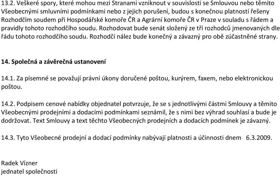 Rozhodovat bude senát složený ze tří rozhodců jmenovaných dle řádu tohoto rozhodčího soudu. Rozhodčí nález bude konečný a závazný pro obě zúčastněné strany. 14