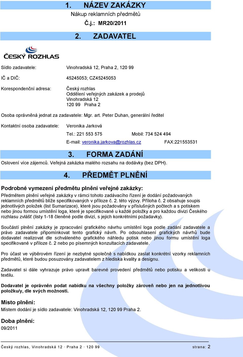 Osoba oprávněná jednat za zadavatele: Mgr. art. Peter Duhan, generální ředitel Kontaktní osoba zadavatele: Veronika Jarková Tel.: 221 553 575 Mobil: 734 524 494 E-mail: veronika.jarkova@rozhlas.