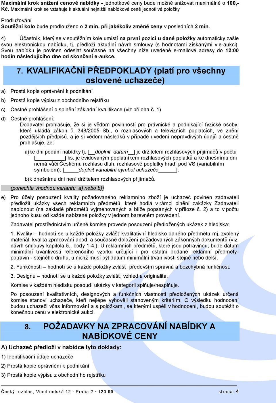 4) Účastník, který se v soutěžním kole umístí na první pozici u dané poloţky automaticky zašle svou elektronickou nabídku, tj. předloží aktuální návrh smlouvy (s hodnotami získanými v e-aukci).