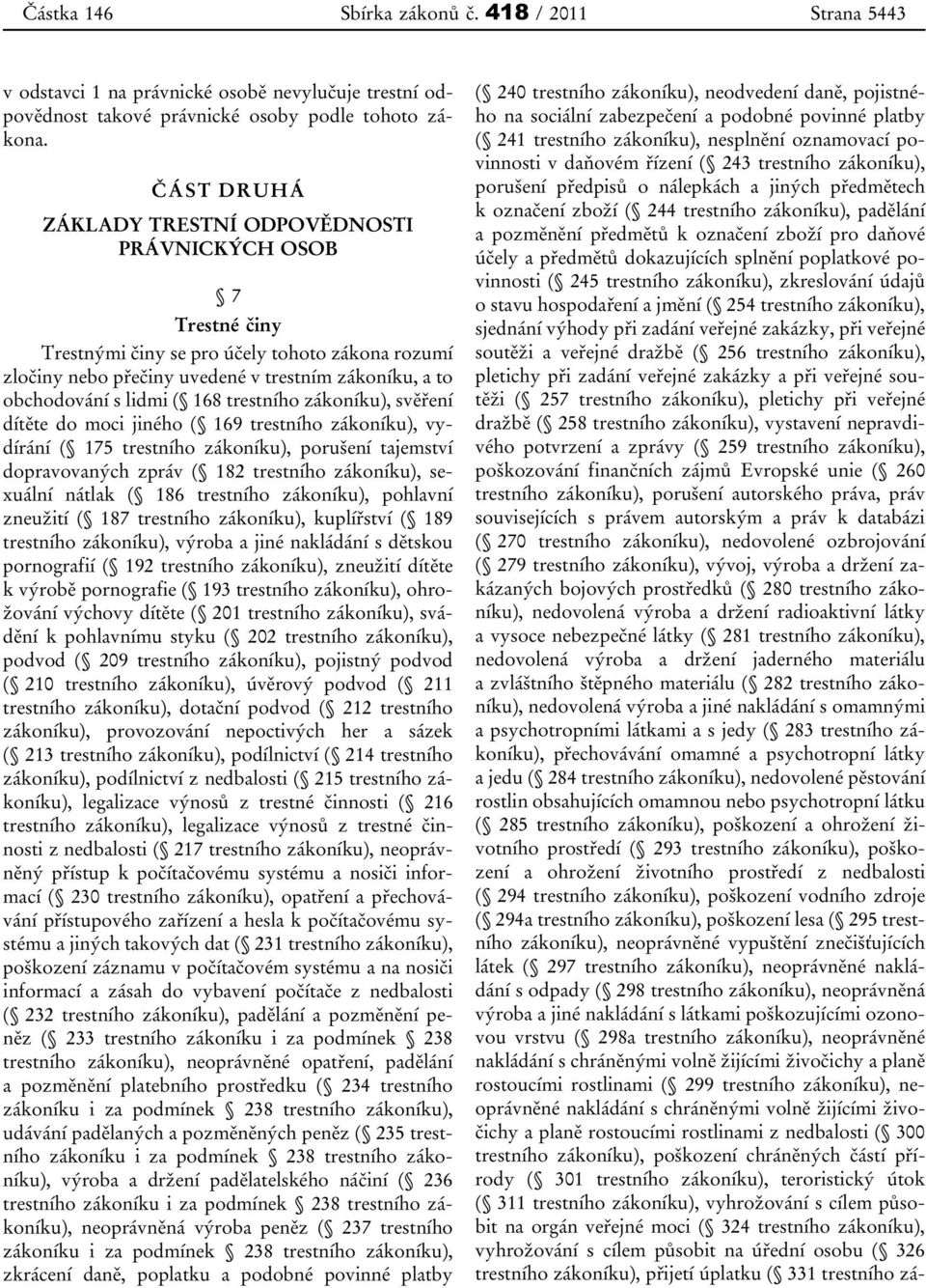 168 trestního zákoníku), svěření dítěte do moci jiného ( 169 trestního zákoníku), vydírání ( 175 trestního zákoníku), porušení tajemství dopravovaných zpráv ( 182 trestního zákoníku), sexuální nátlak