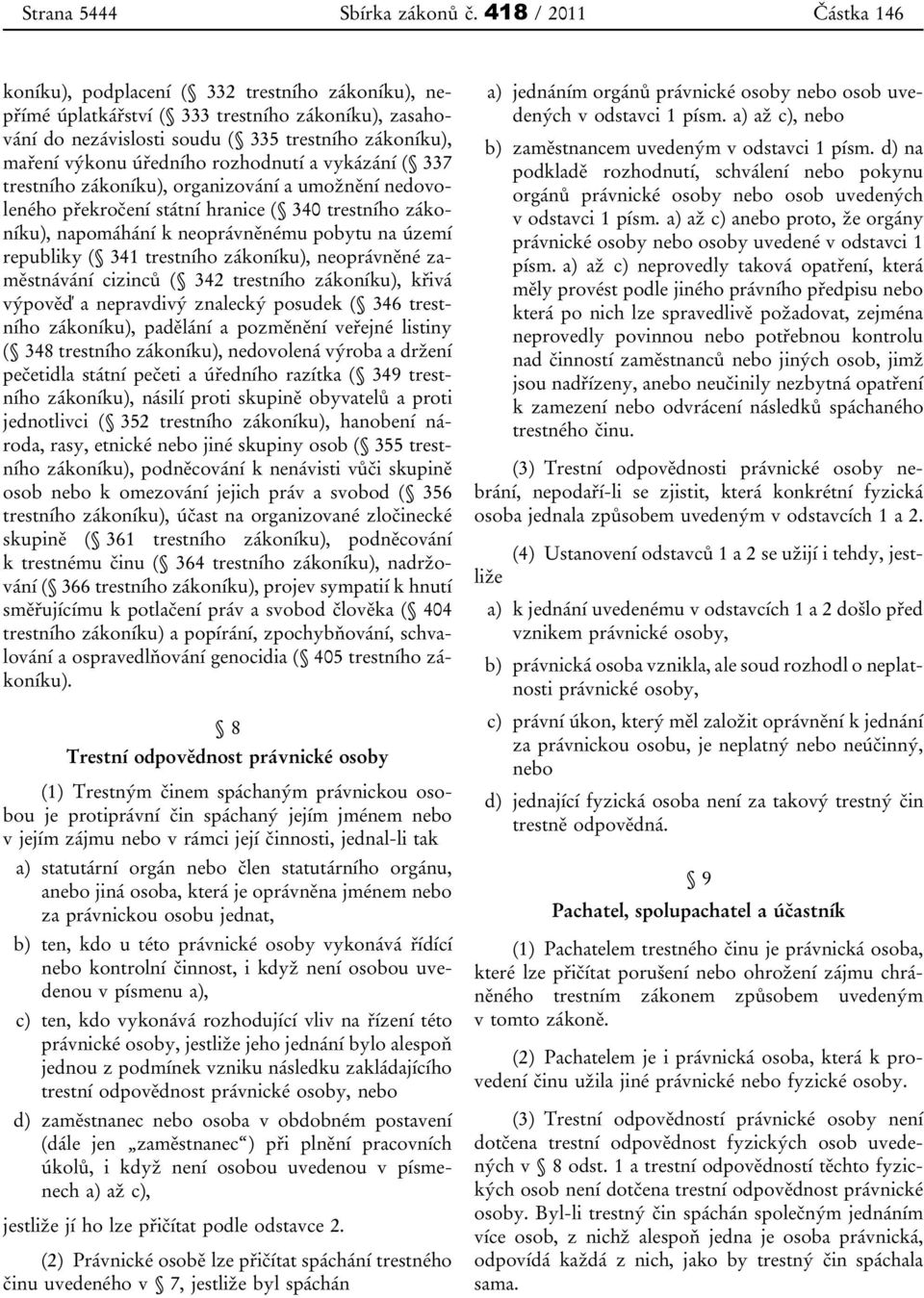 rozhodnutí a vykázání ( 337 trestního zákoníku), organizování a umožnění nedovoleného překročení státní hranice ( 340 trestního zákoníku), napomáhání k neoprávněnému pobytu na území republiky ( 341