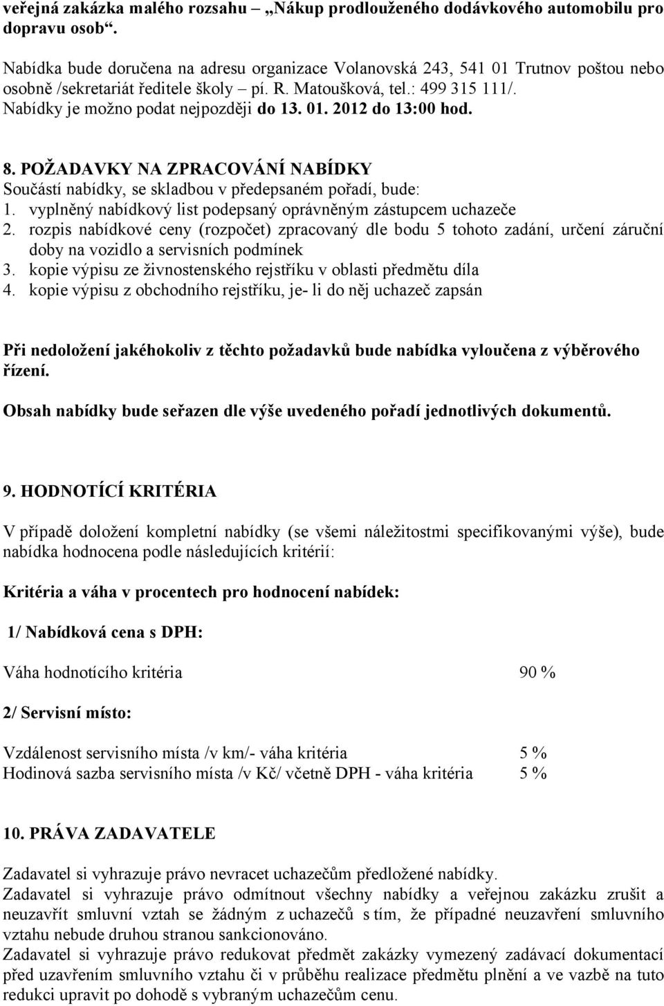 01. 2012 do 13:00 hod. 8. POŽADAVKY NA ZPRACOVÁNÍ NABÍDKY Součástí nabídky, se skladbou v předepsaném pořadí, bude: 1. vyplněný nabídkový list podepsaný oprávněným zástupcem uchazeče 2.