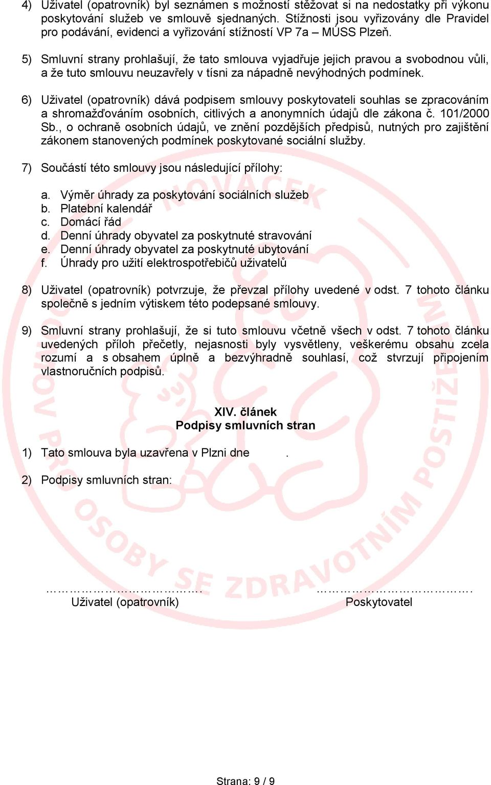 5) Smluvní strany prohlašují, že tato smlouva vyjadřuje jejich pravou a svobodnou vůli, a že tuto smlouvu neuzavřely v tísni za nápadně nevýhodných podmínek.