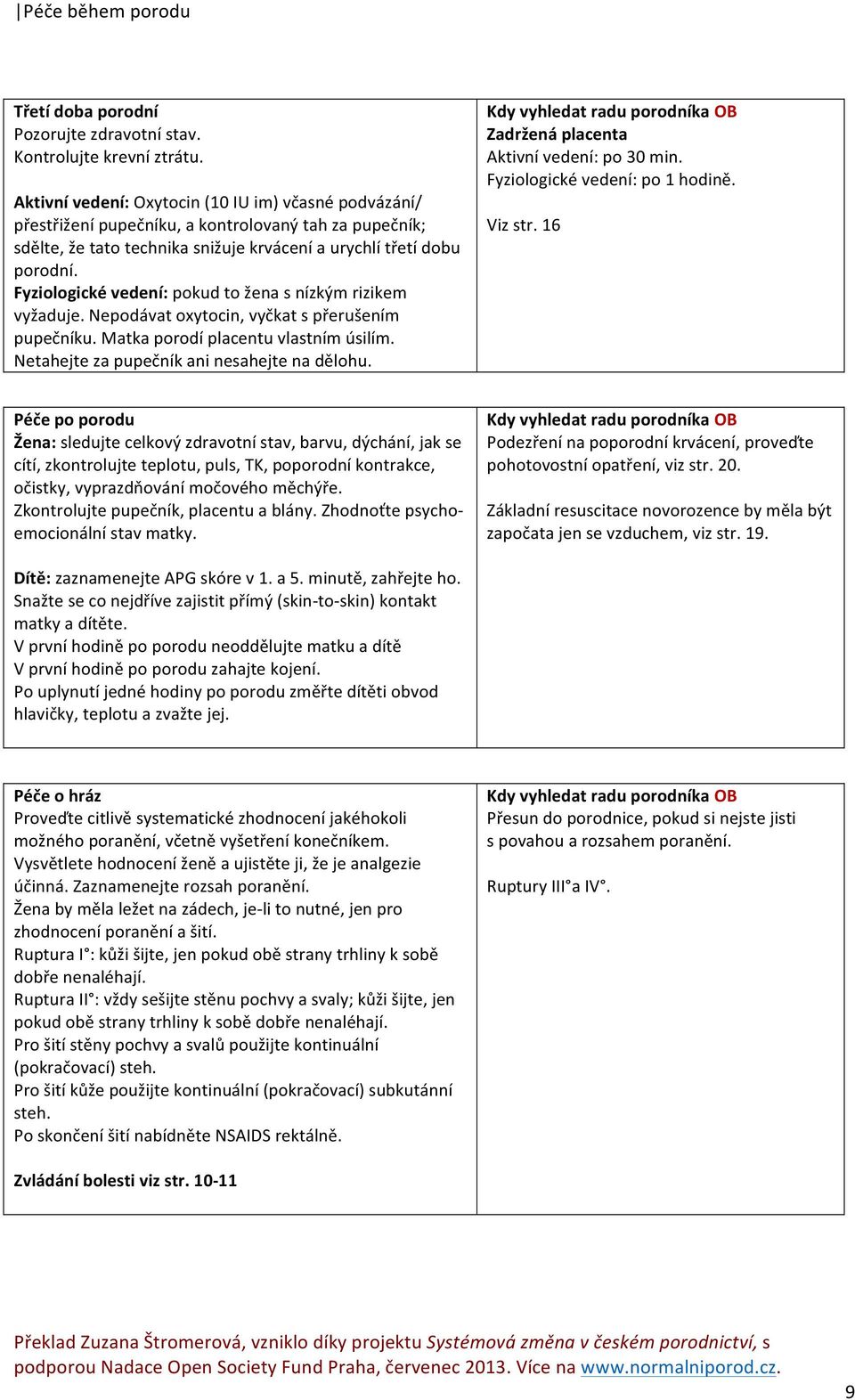 Fyziologické vedení: pokud to žena s nízkým rizikem vyžaduje. Nepodávat oxytocin, vyčkat s přerušením pupečníku. Matka porodí placentu vlastním úsilím. Netahejte za pupečník ani nesahejte na dělohu.