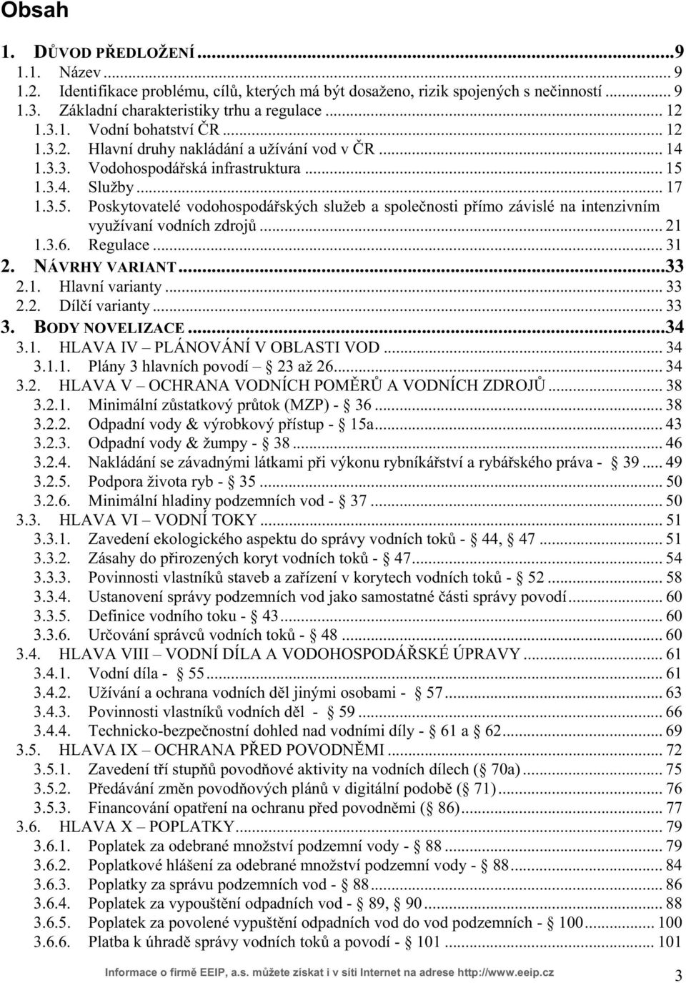 1.3.4. Služby... 17 1.3.5. Poskytovatelé vodohospodá ských služeb a spole nosti p ímo závislé na intenzivním využívaní vodních zdroj... 21 1.3.6. Regulace... 31 2. NÁVRHY VARIANT...33 2.1. Hlavní varianty.