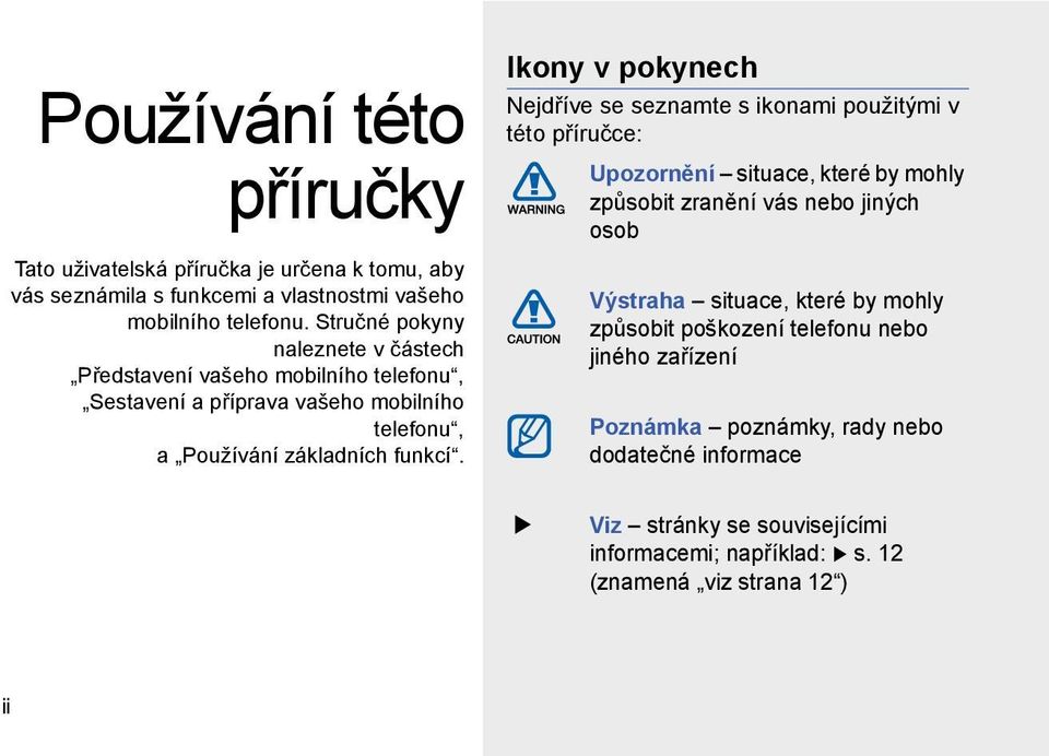 Ikony v pokynech Nejdříve se seznamte s ikonami použitými v této příručce: Upozornění situace, které by mohly způsobit zranění vás nebo jiných osob Výstraha