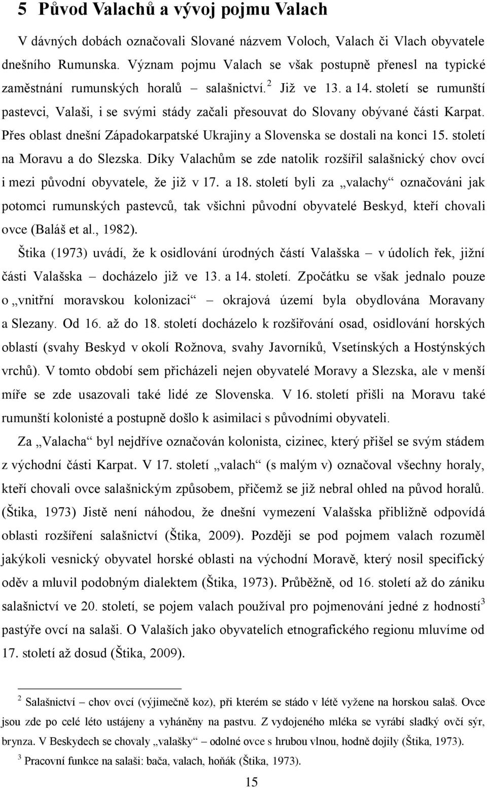 století se rumunští pastevci, Valaši, i se svými stády začali přesouvat do Slovany obývané části Karpat. Přes oblast dnešní Západokarpatské Ukrajiny a Slovenska se dostali na konci 15.