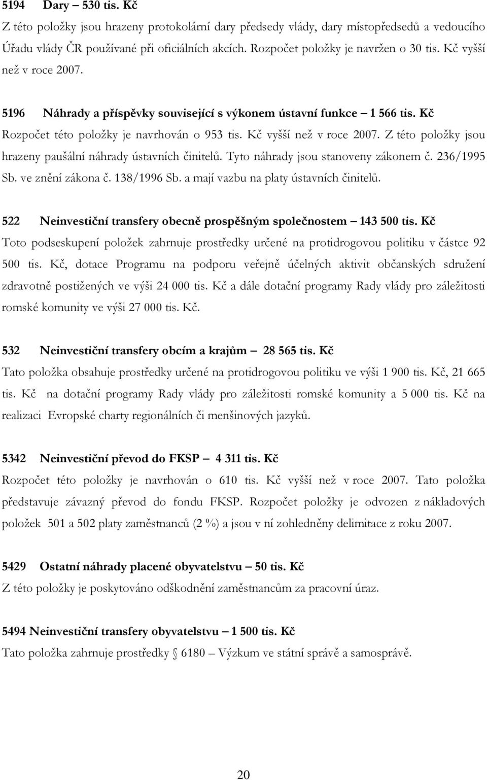 Kč vyšší než v roce 2007. Z této položky jsou hrazeny paušální náhrady ústavních činitelů. Tyto náhrady jsou stanoveny zákonem č. 236/1995 Sb. ve znění zákona č. 138/1996 Sb.