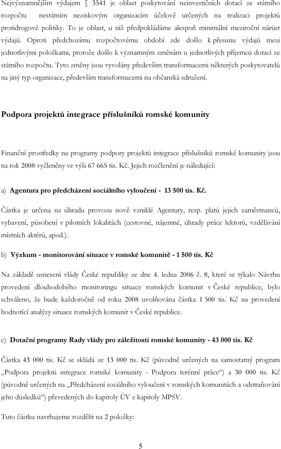 Oproti předchozímu rozpočtovému období zde došlo k přesunu výdajů mezi jednotlivými položkami, protože došlo k významným změnám u jednotlivých příjemců dotací ze státního rozpočtu.