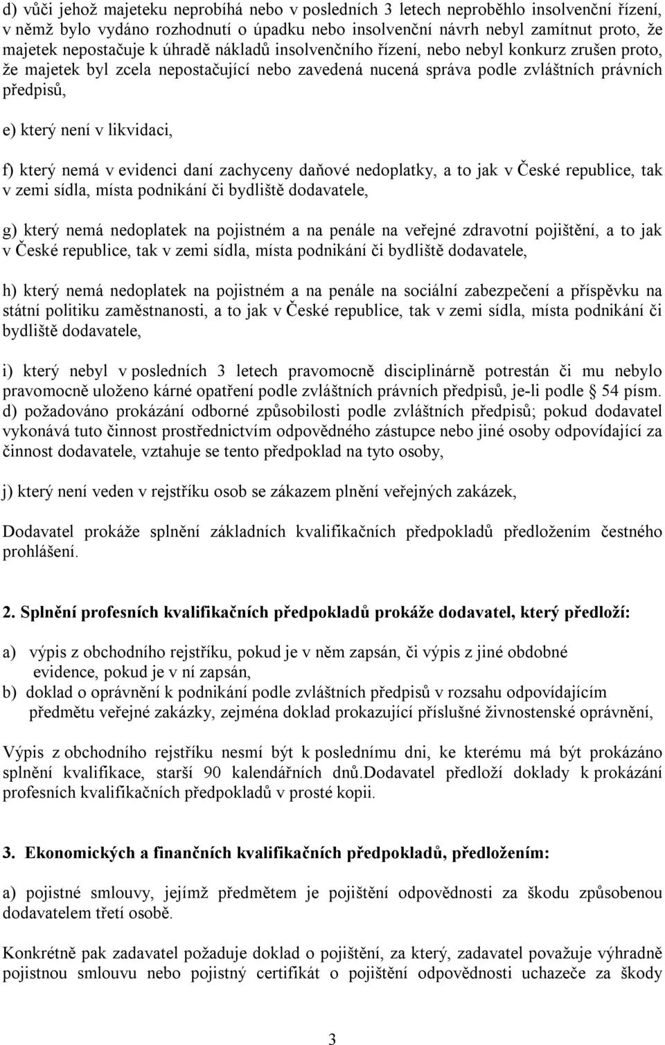 který nemá v evidenci daní zachyceny daňové nedoplatky, a to jak v České republice, tak v zemi sídla, místa podnikání či bydliště dodavatele, g) který nemá nedoplatek na pojistném a na penále na