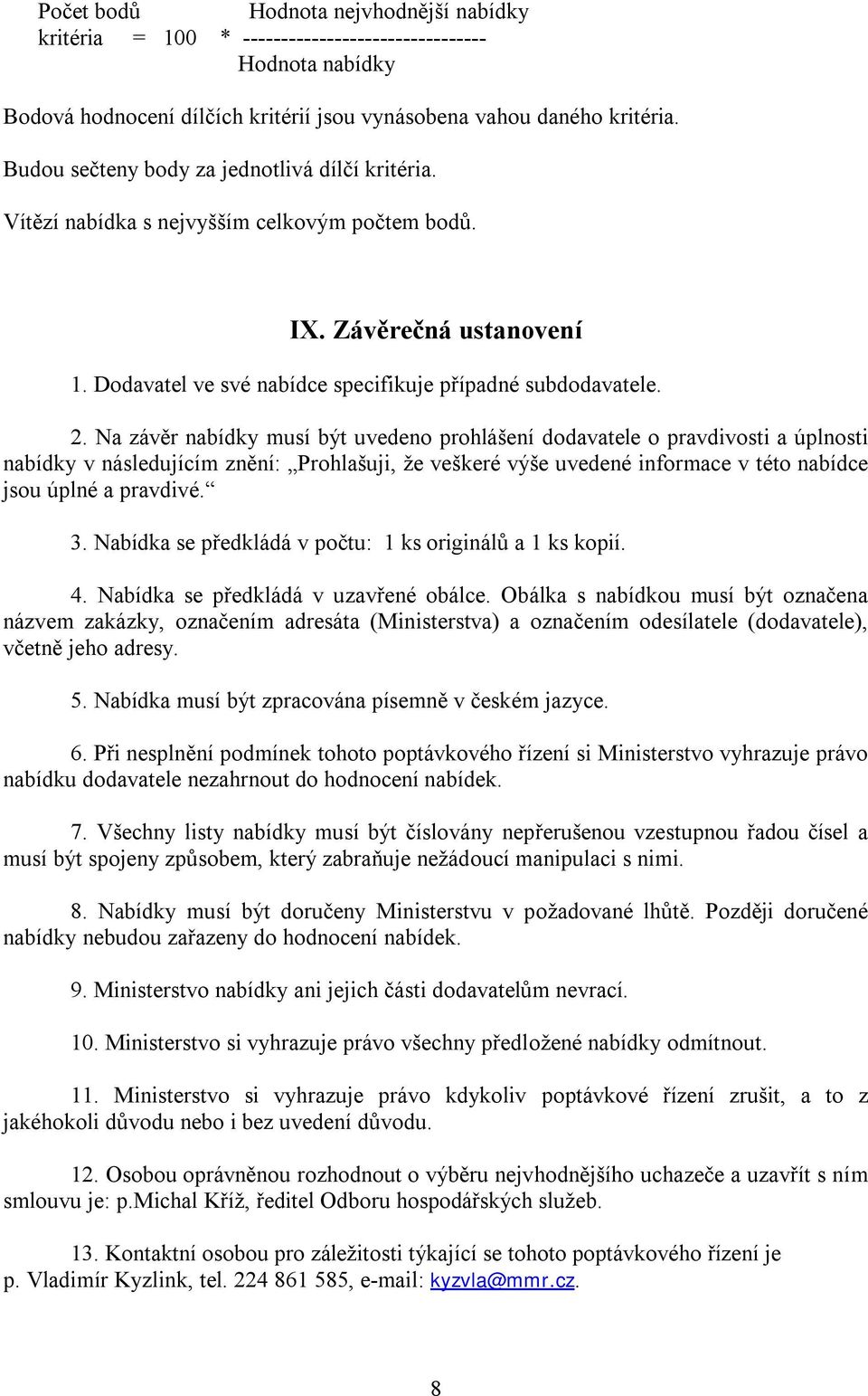 Na závěr nabídky musí být uvedeno prohlášení dodavatele o pravdivosti a úplnosti nabídky v následujícím znění: Prohlašuji, že veškeré výše uvedené informace v této nabídce jsou úplné a pravdivé. 3.