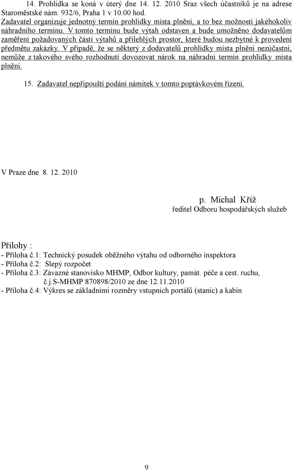 V tomto termínu bude výtah odstaven a bude umožněno dodavatelům zaměření požadovaných částí výtahů a přilehlých prostor, které budou nezbytné k provedení předmětu zakázky.