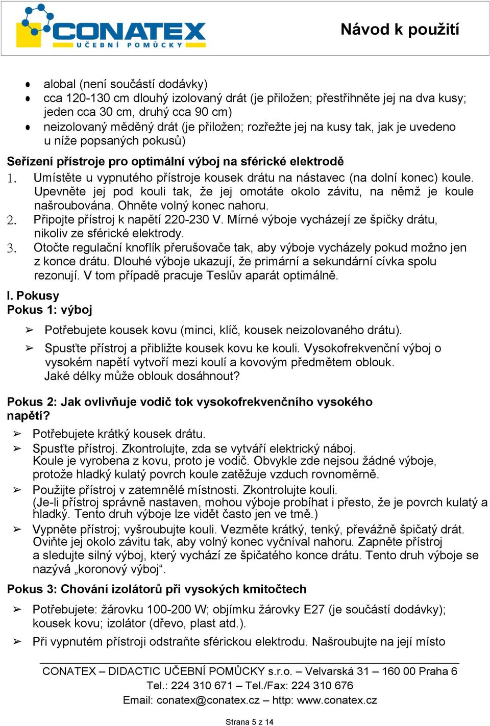 Upevněte jej pod kouli tak, že jej omotáte okolo závitu, na němž je koule našroubována. Ohněte volný konec nahoru. 2. Připojte přístroj k napětí 220-230 V.