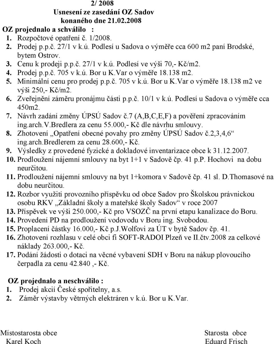 Minimální cenu pro prodej p.p.č. 705 v k.ú. Bor u K.Var o výměře 18.138 m2 ve výši 250,- Kč/m2. 6. Zveřejnění záměru pronájmu části p.p.č. 10/1 v k.ú. Podlesí u Sadova o výměře cca 450m2. 7. Návrh zadání změny ÚPSÚ Sadov č.