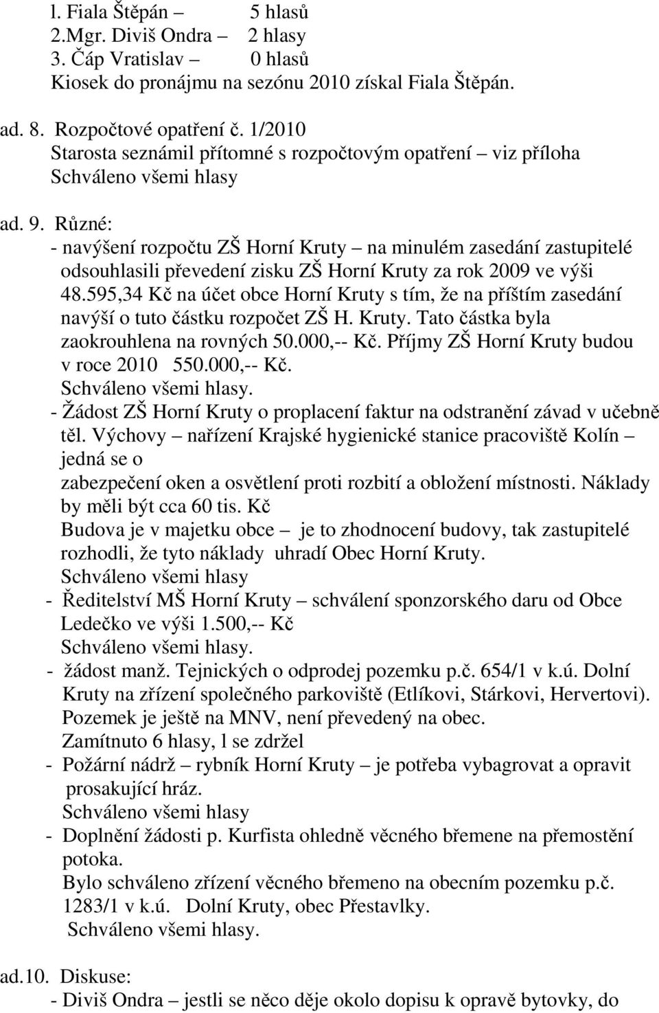 Různé: - navýšení rozpočtu ZŠ Horní Kruty na minulém zasedání zastupitelé odsouhlasili převedení zisku ZŠ Horní Kruty za rok 2009 ve výši 48.