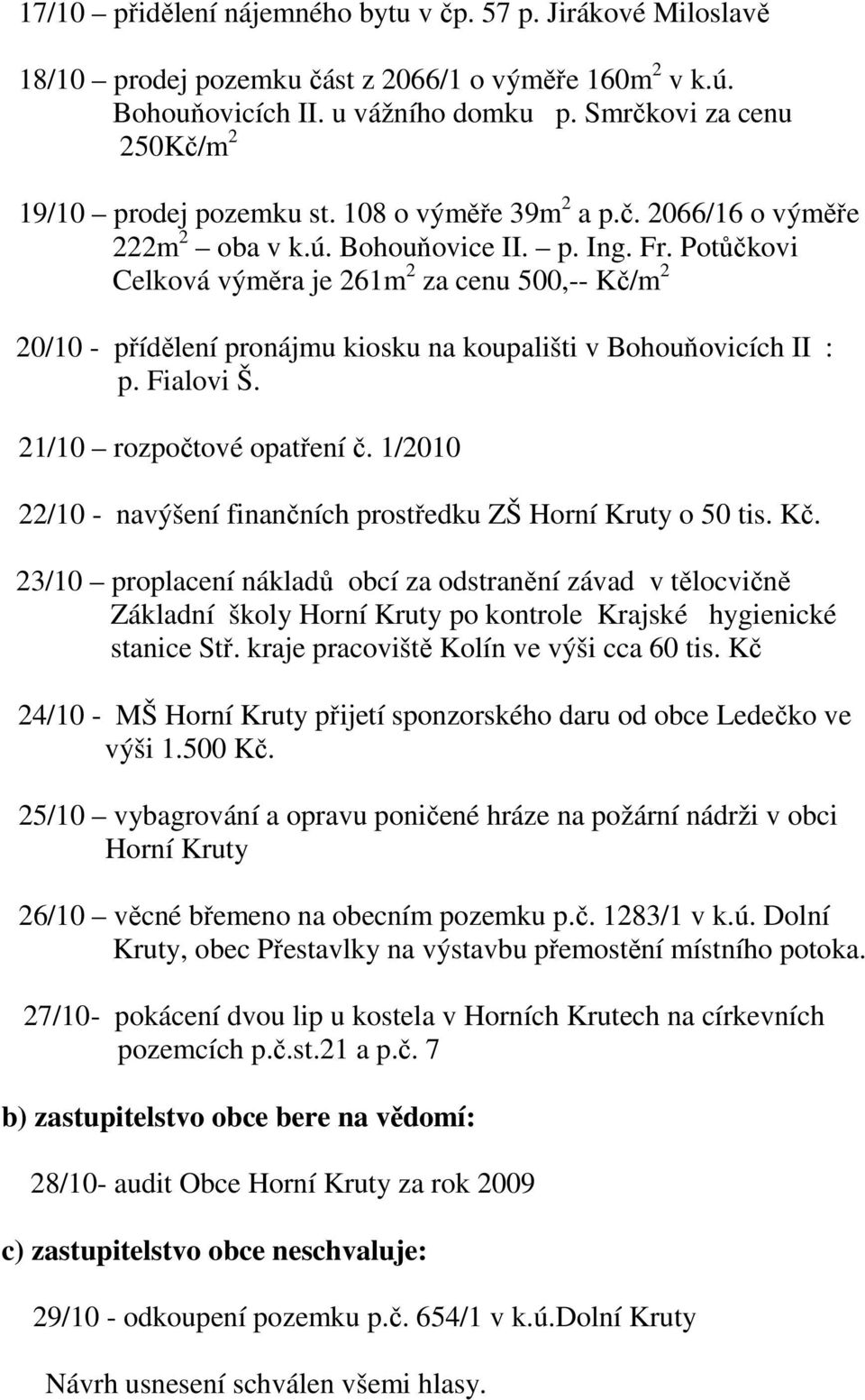 Potůčkovi Celková výměra je 261m 2 za cenu 500,-- Kč/m 2 20/10 - přídělení pronájmu kiosku na koupališti v Bohouňovicích II : p. Fialovi Š. 21/10 rozpočtové opatření č.