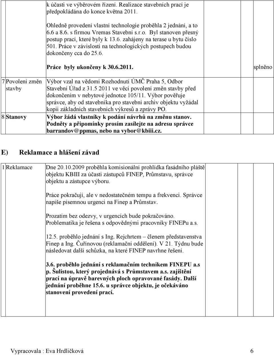 splněno 7 Povolení změn stavby Výbor vzal na vědomí Rozhodnutí ÚMČ Praha 5, Odbor Stavební Úřad z 31.5 2011 ve věci povolení změn stavby před dokončením v nebytové jednotce 105/11.